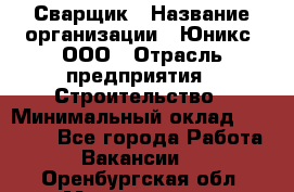 Сварщик › Название организации ­ Юникс, ООО › Отрасль предприятия ­ Строительство › Минимальный оклад ­ 55 000 - Все города Работа » Вакансии   . Оренбургская обл.,Медногорск г.